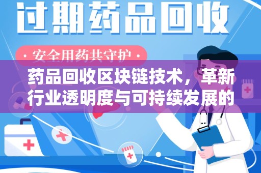 贵阳药品回收区块链技术，革新行业透明度与可持续发展的关键