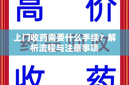 贵阳上门收药需要什么手续？解析流程与注意事项