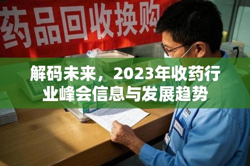 贵阳解码未来，2023年收药行业峰会信息与发展趋势