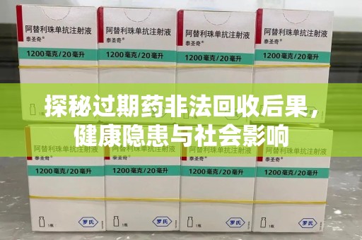 贵阳探秘过期药非法回收后果，健康隐患与社会影响