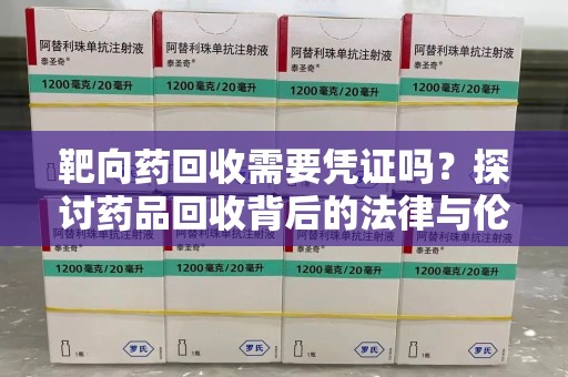 贵阳靶向药回收需要凭证吗？探讨药品回收背后的法律与伦理