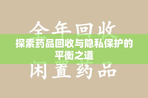贵阳探索药品回收与隐私保护的平衡之道