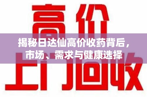 贵阳揭秘日达仙高价收药背后，市场、需求与健康选择