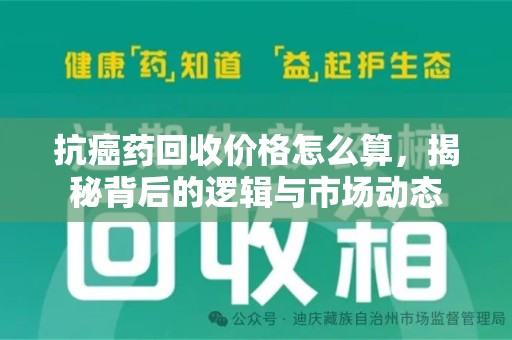 贵阳抗癌药回收价格怎么算，揭秘背后的逻辑与市场动态