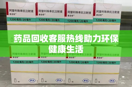 贵阳药品回收客服热线助力环保健康生活