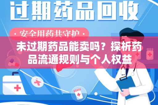 贵阳未过期药品能卖吗？探析药品流通规则与个人权益