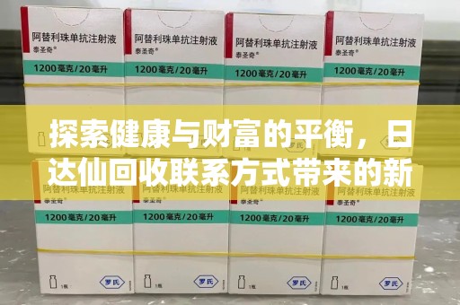 贵阳探索健康与财富的平衡，日达仙回收联系方式带来的新机遇