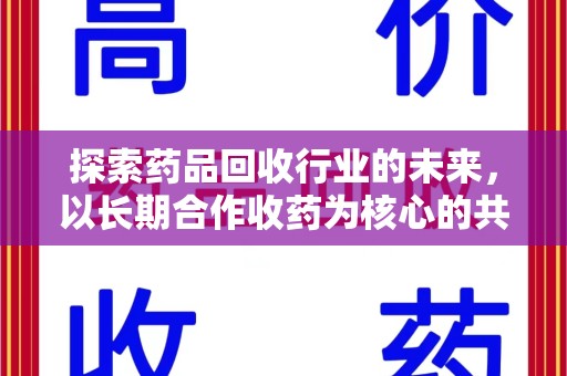 贵阳探索药品回收行业的未来，以长期合作收药为核心的共赢模式