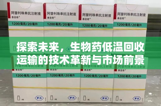贵阳探索未来，生物药低温回收运输的技术革新与市场前景