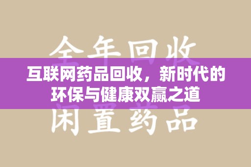 贵阳互联网药品回收，新时代的环保与健康双赢之道
