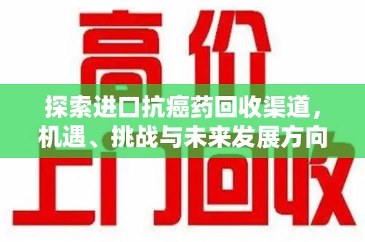 贵阳探索进口抗癌药回收渠道，机遇、挑战与未来发展方向