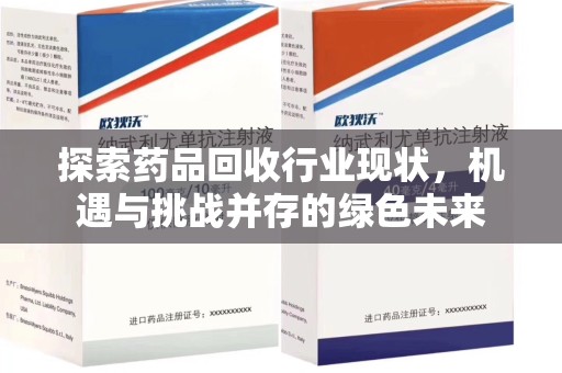 贵阳探索药品回收行业现状，机遇与挑战并存的绿色未来