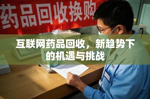 贵阳互联网药品回收，新趋势下的机遇与挑战
