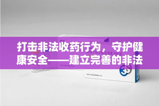 贵阳打击非法收药行为，守护健康安全——建立完善的非法收药举报渠道