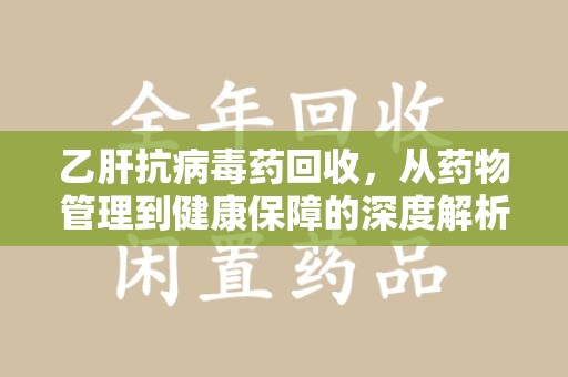 贵阳乙肝抗病毒药回收，从药物管理到健康保障的深度解析