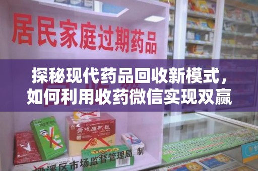 贵阳探秘现代药品回收新模式，如何利用收药微信实现双赢？
