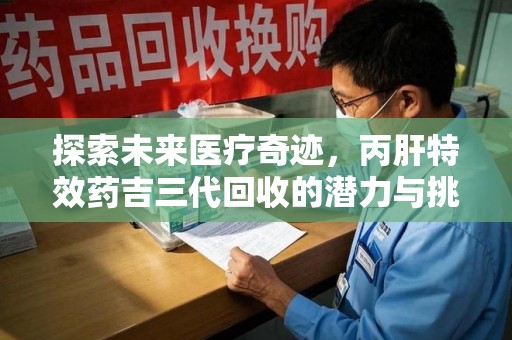 贵阳探索未来医疗奇迹，丙肝特效药吉三代回收的潜力与挑战