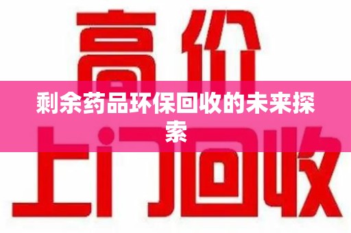 贵阳剩余药品环保回收的未来探索
