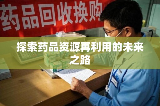 贵阳探索药品资源再利用的未来之路