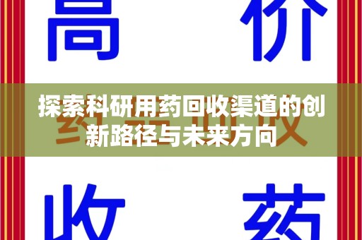 贵阳探索科研用药回收渠道的创新路径与未来方向