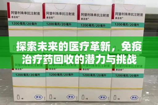 贵阳探索未来的医疗革新，免疫治疗药回收的潜力与挑战