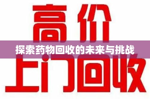 贵阳探索药物回收的未来与挑战