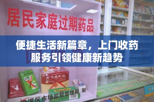 贵阳便捷生活新篇章，上门收药服务引领健康新趋势