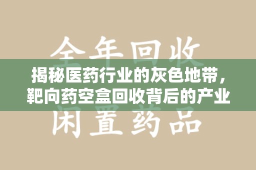 贵阳揭秘医药行业的灰色地带，靶向药空盒回收背后的产业链