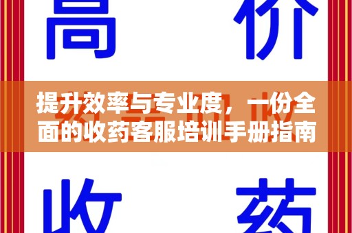 贵阳提升效率与专业度，一份全面的收药客服培训手册指南