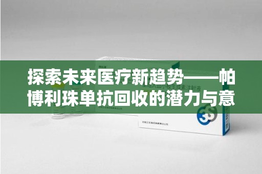 贵阳探索未来医疗新趋势——帕博利珠单抗回收的潜力与意义