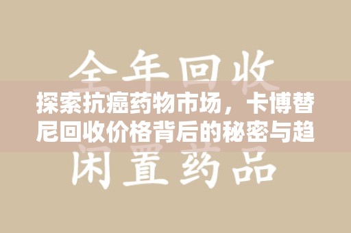 贵阳探索抗癌药物市场，卡博替尼回收价格背后的秘密与趋势