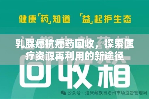 贵阳乳腺癌抗癌药回收，探索医疗资源再利用的新途径