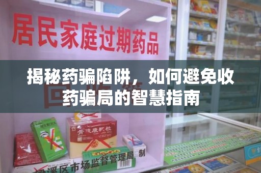 贵阳揭秘药骗陷阱，如何避免收药骗局的智慧指南