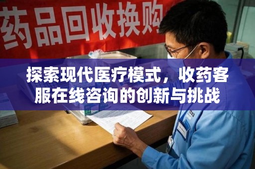 贵阳探索现代医疗模式，收药客服在线咨询的创新与挑战