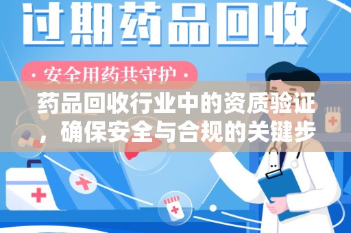 贵阳药品回收行业中的资质验证，确保安全与合规的关键步骤