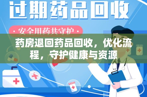 贵阳药房退回药品回收，优化流程，守护健康与资源