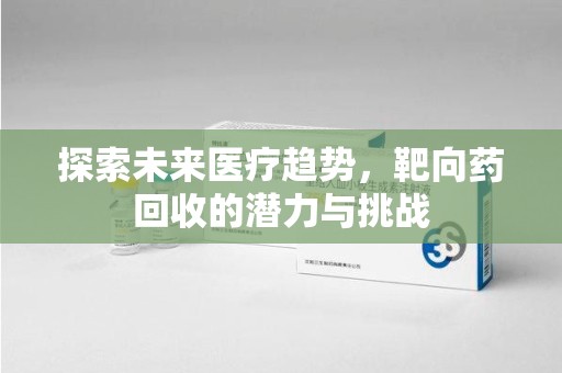 贵阳探索未来医疗趋势，靶向药回收的潜力与挑战