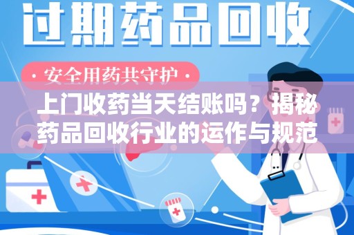 贵阳上门收药当天结账吗？揭秘药品回收行业的运作与规范