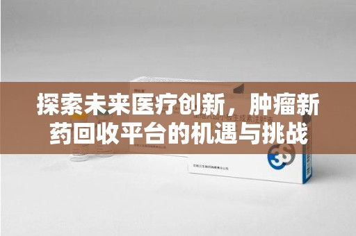 贵阳探索未来医疗创新，肿瘤新药回收平台的机遇与挑战