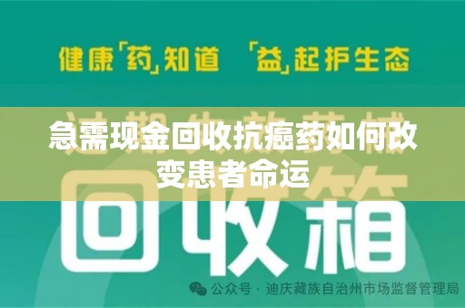 贵阳急需现金回收抗癌药如何改变患者命运