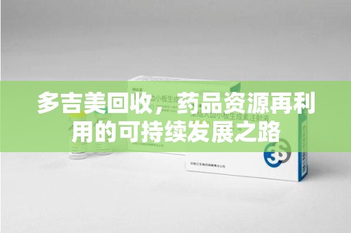 贵阳多吉美回收，药品资源再利用的可持续发展之路