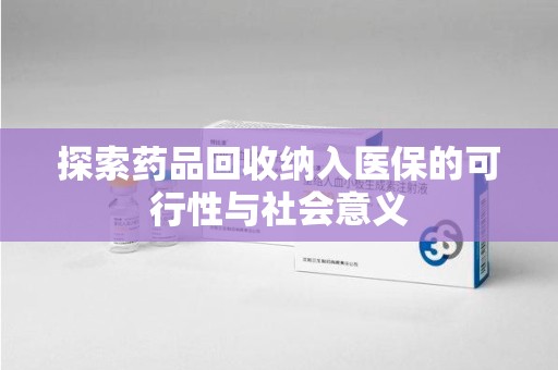 贵阳探索药品回收纳入医保的可行性与社会意义