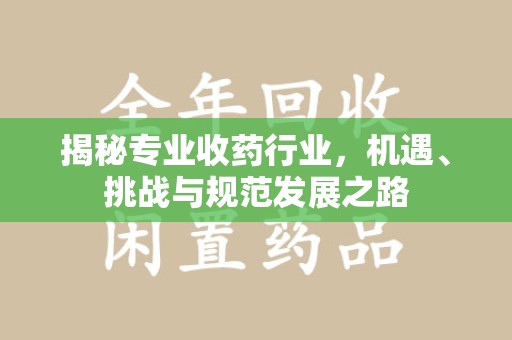 贵阳揭秘专业收药行业，机遇、挑战与规范发展之路