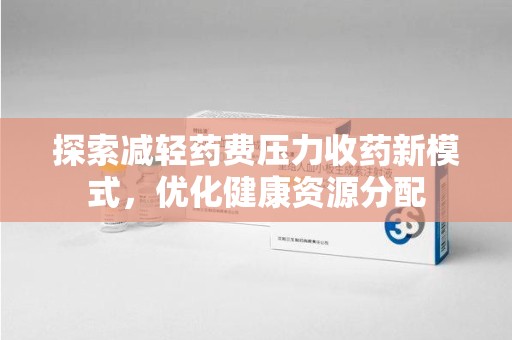 贵阳探索减轻药费压力收药新模式，优化健康资源分配