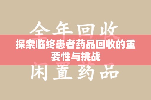 贵阳探索临终患者药品回收的重要性与挑战