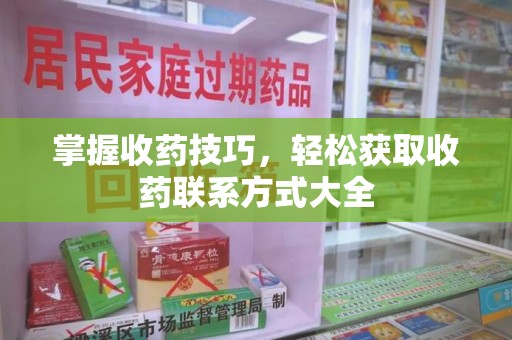贵阳掌握收药技巧，轻松获取收药联系方式大全