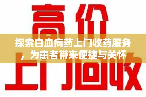 贵阳探索白血病药上门收药服务，为患者带来便捷与关怀