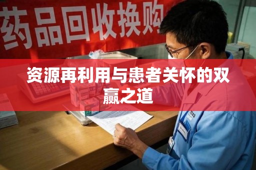 贵阳资源再利用与患者关怀的双赢之道