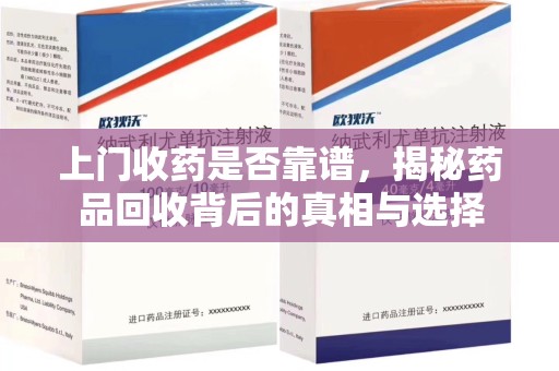 贵阳上门收药是否靠谱，揭秘药品回收背后的真相与选择