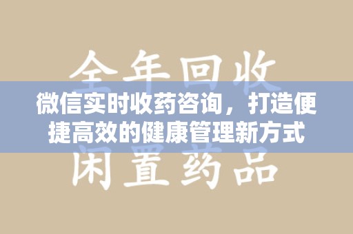 贵阳微信实时收药咨询，打造便捷高效的健康管理新方式